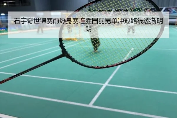 石宇奇世锦赛前热身赛连胜国羽男单冲冠路线逐渐明朗