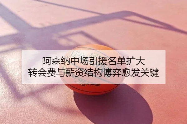 阿森纳中场引援名单扩大 转会费与薪资结构博弈愈发关键