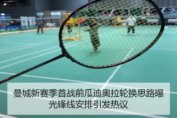 曼城新赛季首战前瓜迪奥拉轮换思路曝光锋线安排引发热议