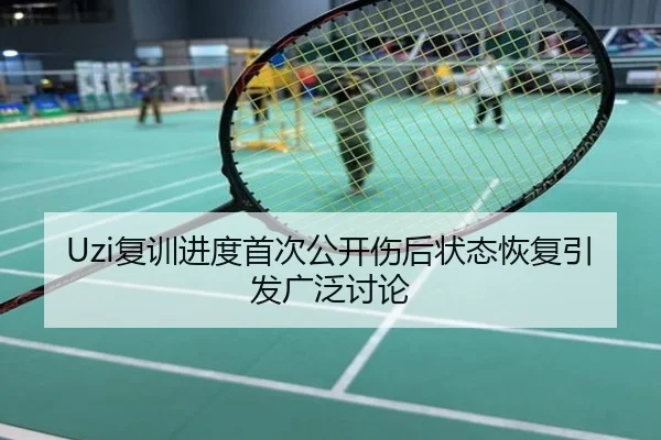Uzi复训进度首次公开伤后状态恢复引发广泛讨论